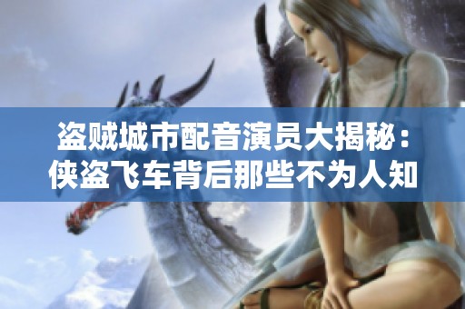 盗贼城市配音演员大揭秘：侠盗飞车背后那些不为人知的故事