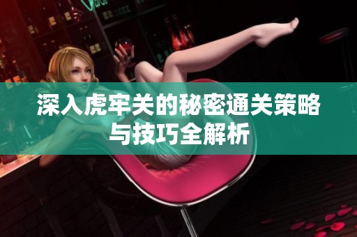 深入虎牢关的秘密通关策略与技巧全解析