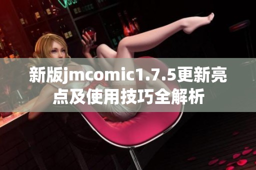 新版jmcomic1.7.5更新亮点及使用技巧全解析