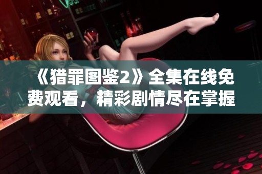 《猎罪图鉴2》全集在线免费观看，精彩剧情尽在掌握之中