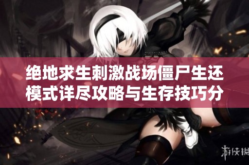 绝地求生刺激战场僵尸生还模式详尽攻略与生存技巧分享