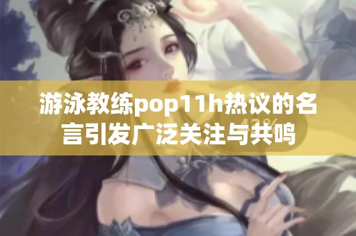 游泳教练pop11h热议的名言引发广泛关注与共鸣