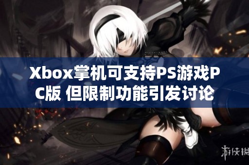 Xbox掌机可支持PS游戏PC版 但限制功能引发讨论