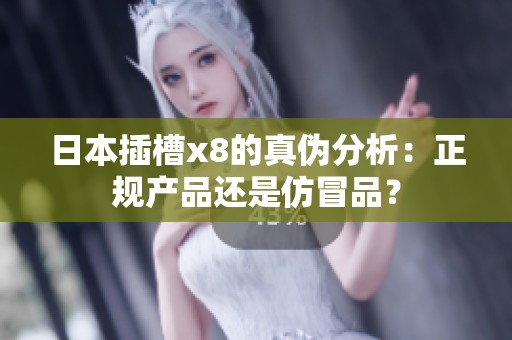日本插槽x8的真伪分析：正规产品还是仿冒品？
