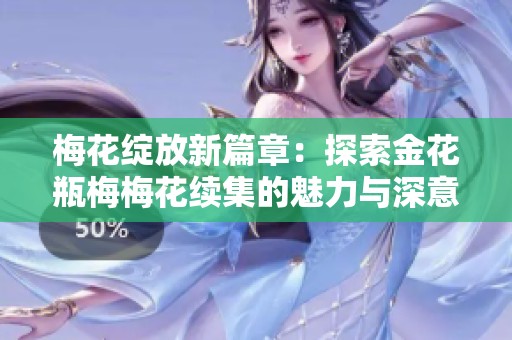 梅花绽放新篇章：探索金花瓶梅梅花续集的魅力与深意