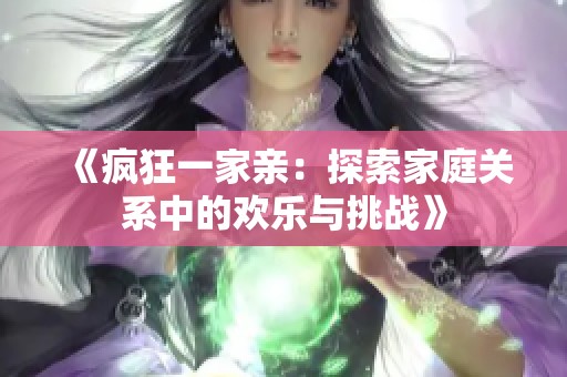 《疯狂一家亲：探索家庭关系中的欢乐与挑战》