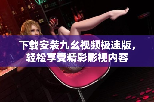 下载安装九幺视频极速版，轻松享受精彩影视内容