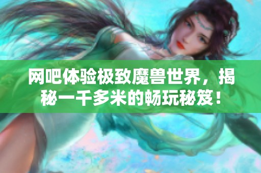 网吧体验极致魔兽世界，揭秘一千多米的畅玩秘笈！