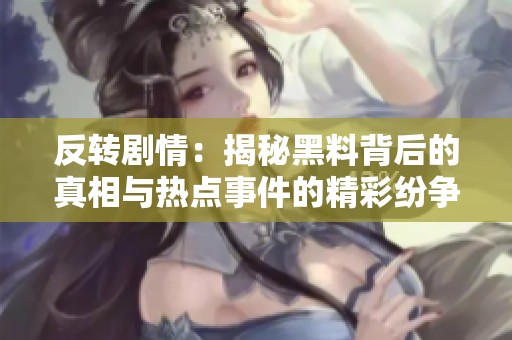 反转剧情：揭秘黑料背后的真相与热点事件的精彩纷争