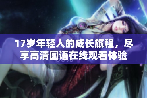 17岁年轻人的成长旅程，尽享高清国语在线观看体验