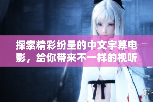 探索精彩纷呈的中文字幕电影，给你带来不一样的视听感受。