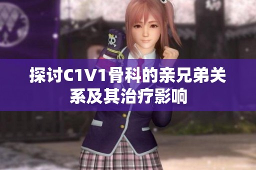探讨C1V1骨科的亲兄弟关系及其治疗影响