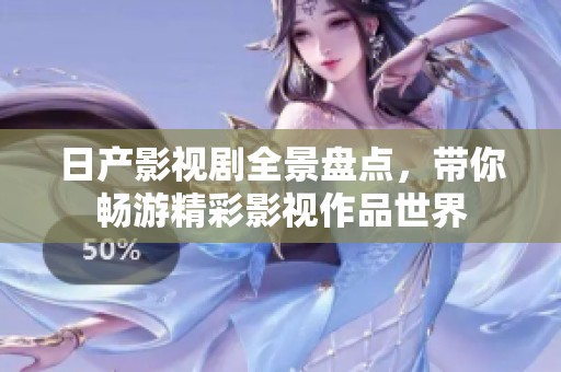日产影视剧全景盘点，带你畅游精彩影视作品世界