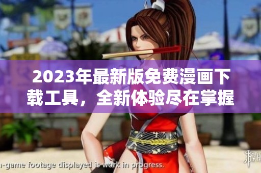 2023年最新版免费漫画下载工具，全新体验尽在掌握中