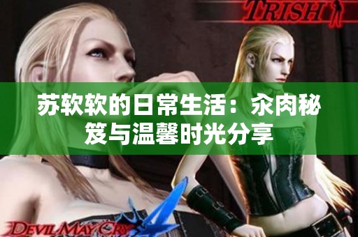 苏软软的日常生活：汆肉秘笈与温馨时光分享