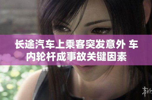 长途汽车上乘客突发意外 车内轮杆成事故关键因素