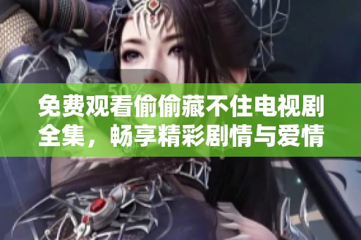 免费观看偷偷藏不住电视剧全集，畅享精彩剧情与爱情故事