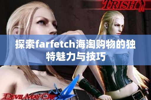 探索farfetch海淘购物的独特魅力与技巧