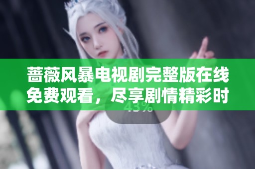 蔷薇风暴电视剧完整版在线免费观看，尽享剧情精彩时刻