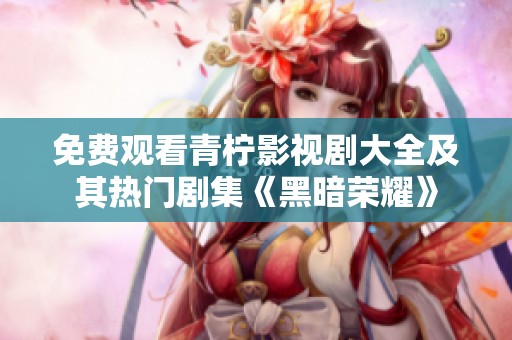 免费观看青柠影视剧大全及其热门剧集《黑暗荣耀》