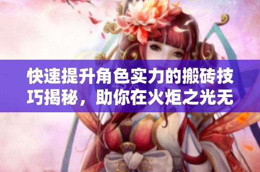 快速提升角色实力的搬砖技巧揭秘，助你在火炬之光无限中崛起