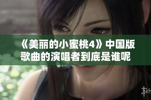 《美丽的小蜜桃4》中国版歌曲的演唱者到底是谁呢