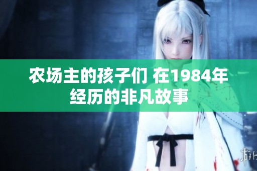 农场主的孩子们 在1984年经历的非凡故事