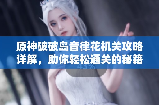 原神破破岛音律花机关攻略详解，助你轻松通关的秘籍分享