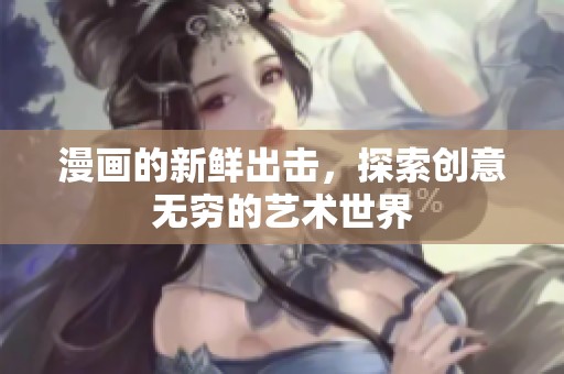 漫画的新鲜出击，探索创意无穷的艺术世界