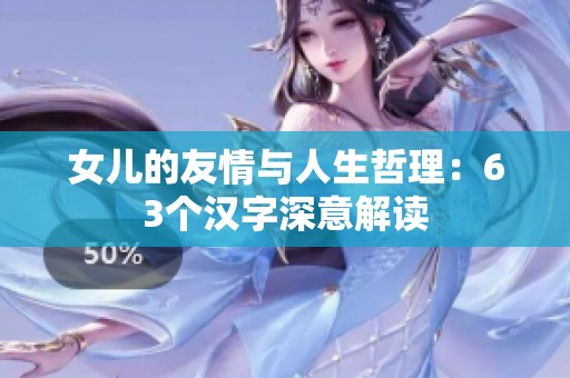 女儿的友情与人生哲理：63个汉字深意解读