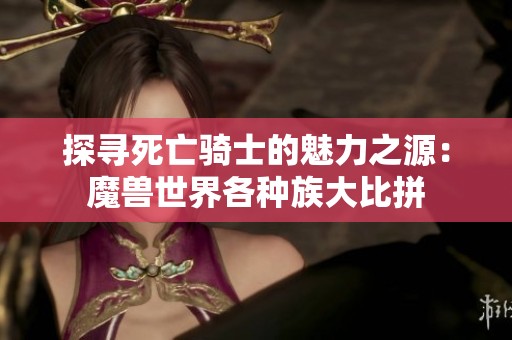 探寻死亡骑士的魅力之源：魔兽世界各种族大比拼