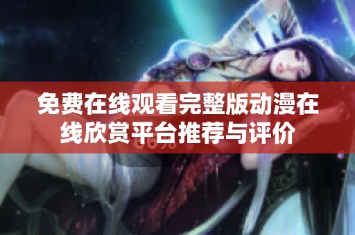 免费在线观看完整版动漫在线欣赏平台推荐与评价