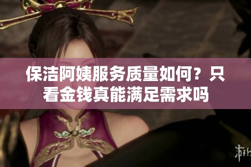 保洁阿姨服务质量如何？只看金钱真能满足需求吗
