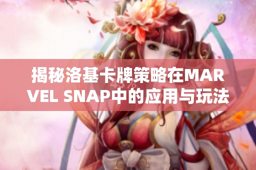 揭秘洛基卡牌策略在MARVEL SNAP中的应用与玩法解析