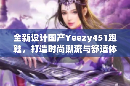 全新设计国产Yeezy451跑鞋，打造时尚潮流与舒适体验