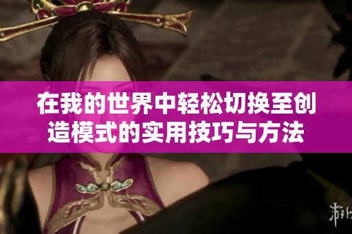 在我的世界中轻松切换至创造模式的实用技巧与方法