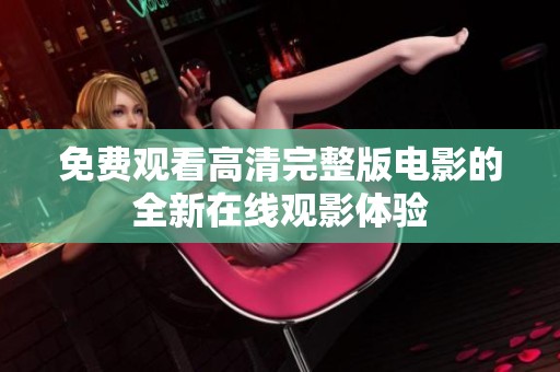 免费观看高清完整版电影的全新在线观影体验