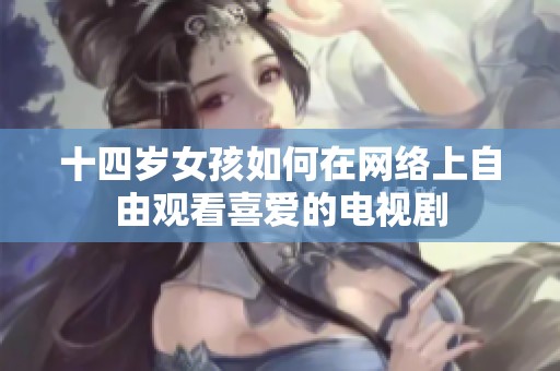 十四岁女孩如何在网络上自由观看喜爱的电视剧