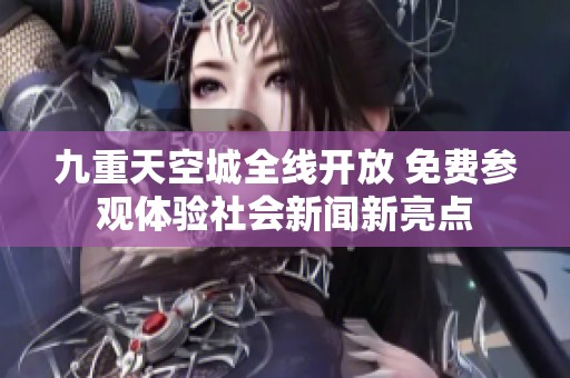 九重天空城全线开放 免费参观体验社会新闻新亮点