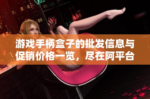 游戏手柄盒子的批发信息与促销价格一览，尽在阿平台！