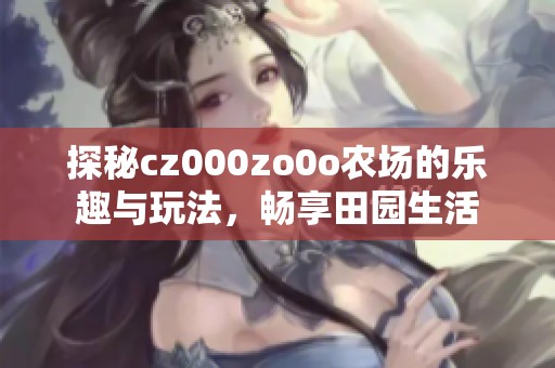 探秘cz000zo0o农场的乐趣与玩法，畅享田园生活