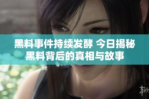 黑料事件持续发酵 今日揭秘黑料背后的真相与故事