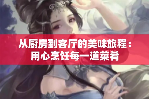 从厨房到客厅的美味旅程：用心烹饪每一道菜肴