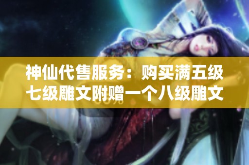 神仙代售服务：购买满五级七级雕文附赠一个八级雕文和两颗六级石头