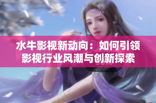 水牛影视新动向：如何引领影视行业风潮与创新探索