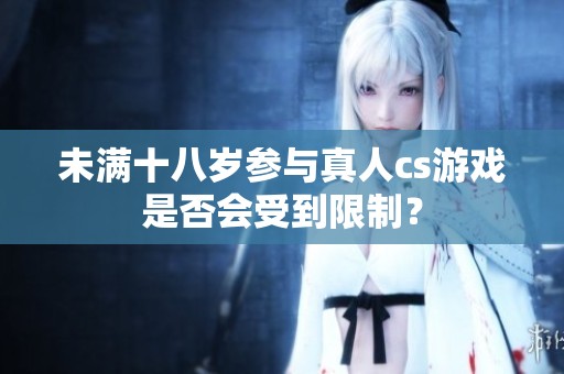 未满十八岁参与真人cs游戏是否会受到限制？