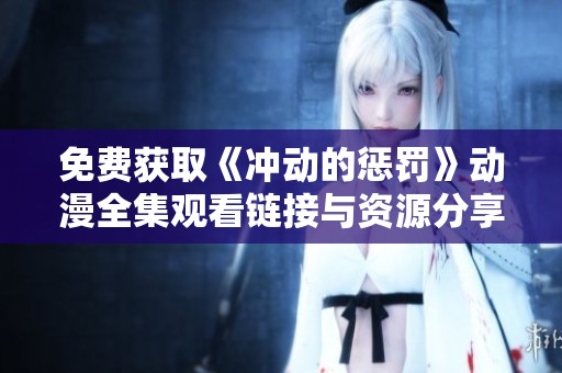 免费获取《冲动的惩罚》动漫全集观看链接与资源分享