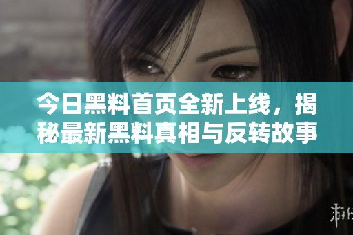 今日黑料首页全新上线，揭秘最新黑料真相与反转故事