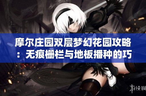 摩尔庄园双层梦幻花园攻略：无痕栅栏与地板播种的巧妙结合