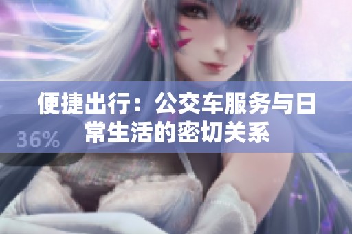 便捷出行：公交车服务与日常生活的密切关系